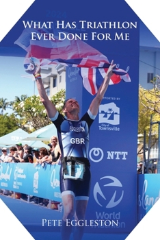 Paperback What Has Triathlon Ever Done for Me? Life Lessons From An Amateur Triathlete Book
