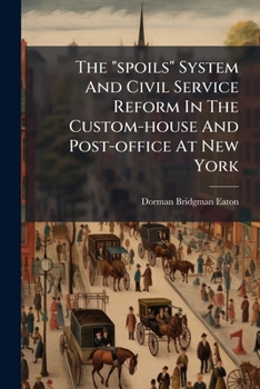 Paperback The "spoils" System And Civil Service Reform In The Custom-house And Post-office At New York Book