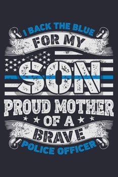 Paperback I Back The Blue For My Son Proud Mother of a Brave Police Officer: Police Lined Notebook, Journal, Organizer, Diary, Composition Notebook, Gifts for P Book