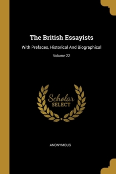 Paperback The British Essayists: With Prefaces, Historical And Biographical; Volume 22 Book