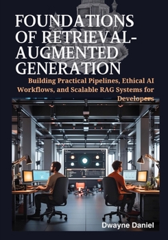 Paperback Foundations of Retrieval-Augmented Generation: Building Practical Pipelines, Ethical AI Workflows, and Scalable RAG Systems for Developers Book