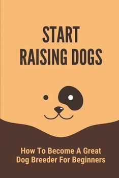 Paperback Start Raising Dogs: How To Become A Great Dog Breeder For Beginners: Pet Care Book