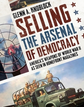 Paperback Selling the Arsenal of Democracy: America's Weapons of World War II as Seen in Homefront Magazines Book