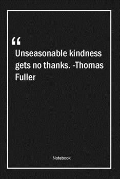 Unseasonable kindness gets no thanks. -Thomas Fuller: Lined Gift Notebook With Unique Touch Journal Lined Premium 120 Pages thankful Quotes