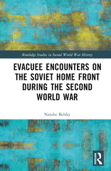 Evacuee Encounters on the Soviet Home Front During the Second World War - Book  of the Routledge Studies in Second World War History