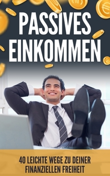 Passives Einkommen: 40 leichte Wege zu deiner finanziellen Freiheit (German Edition)