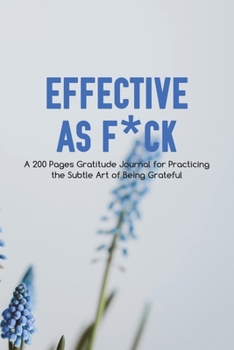 Effective as F*ck: A 200 Pages Gratitude Journal for Practicing the Subtle Art of Being Grateful