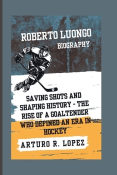 Paperback Roberto Luongo Biography: Saving Shots and Shaping History - The Rise of a Goaltender Who Defined an Era in Hockey Book