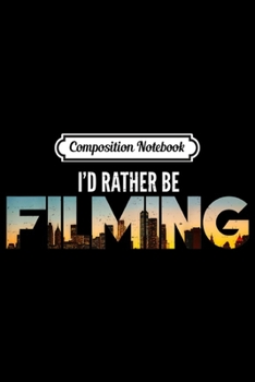 Composition Notebook: I'd Rather Be Filming Film Movies Director Photographer  Journal/Notebook Blank Lined Ruled 6x9 100 Pages