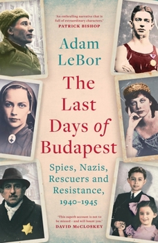 Hardcover The Last Days of Budapest: Spies, Nazis, Rescuers and Resistance, 1940–1945 Book