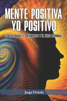 Paperback Mente Positiva, Yo Positivo: El Viaje Hacia El Crecimiento y El Éxito Personal [Spanish] Book