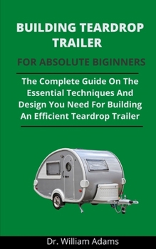 Paperback Building Teardrop Trailer For Novices: The Complete Guide On All The Essential Techniques And Designs You Need For Building An Efficient Teardrop Trai Book