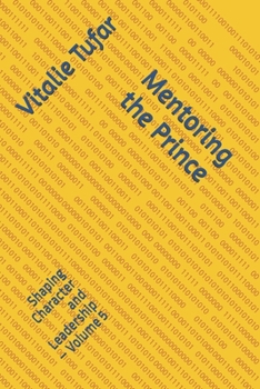 Mentoring the Prince: Shaping Character and Leadership – Volume 5 (SERIES VII: The Principle of the Prince: Living Without Regret)