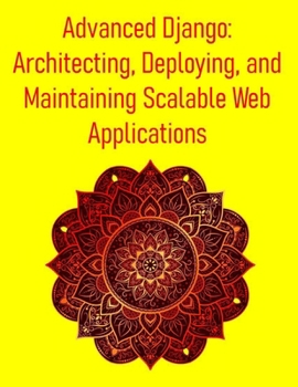 Paperback Advanced Django: Architecting, Deploying, and Maintaining Scalable Web Applications: Master Advanced Techniques, Best Practices, and Performance Strat Book