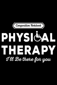 Composition Notebook: Physical Therapy Outfit I Will Be There For You Therapist  Journal/Notebook Blank Lined Ruled 6x9 100 Pages
