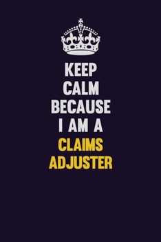 Keep Calm Because I Am A Claims Adjuster: Motivational and inspirational career blank lined gift notebook with matte finish