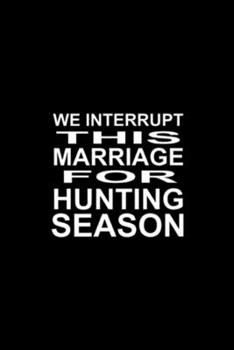 we interrupt this marriage for hunting season: Gift For Hunter Husband Or Wife , Hunting Season  Journal/Notebook Blank Lined Ruled 6x9 100 Pages