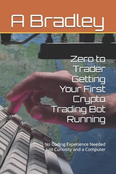 Zero to Trader - Getting Your First Crypto Trading Bot Running: No Coding Experience Needed - Just Curiosity and a Computer