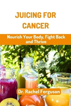 Paperback Juicing for Cancer: Nourish Your Body, Fight Back and Thrive Book