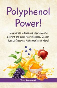 Paperback POLYPHENOL POWER!: Polyphenols in fruit and vegetables to prevent and cure: • Heart Disease • Cancer • Type 2 Diabetes • Alzheimer’s and more! Book