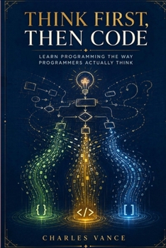 Paperback Think First, Then Code: Learn Programming The Way Programmers Actually Think Book