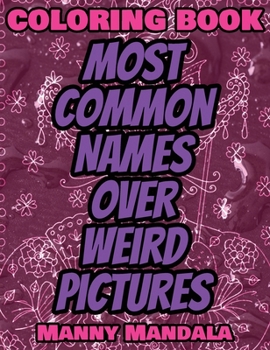 Coloring Book - Most Common Names over Weird Pictures - Paint book - List of Names: 100 Most Common Names + 100 Weird Pictures - 100% FUN - Great for Adults