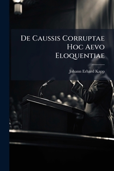 Paperback de Caussis Corruptae Hoc Aevo Eloquentiae: Inprimis Ex Variarum Scientiarum Neglectu Repetitis Book
