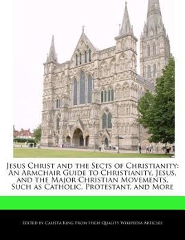 Paperback Jesus Christ and the Sects of Christianity: An Armchair Guide to Christianity, Jesus, and the Major Christian Movements, Such as Catholic, Protestant, Book