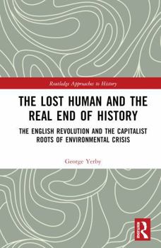 Hardcover The Lost Human and the Real End of History: The English Revolution and the Capitalist Roots of Environmental Crisis Book