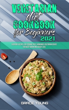 Hardcover Vegetarian Diet Cookbook for Beginners 2021: Everyday Recipes for Cooking Tasty Homemade Vegetarian Dishes for Boost Brain and Weight Loss Book