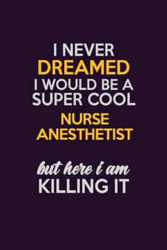 Paperback I Never Dreamed I Would Be A Super cool Nurse Anesthetist But Here I Am Killing It: Career journal, notebook and writing journal for encouraging men, Book