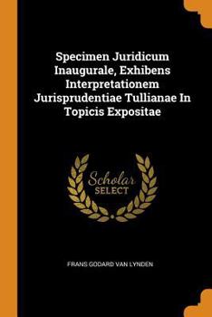 Paperback Specimen Juridicum Inaugurale, Exhibens Interpretationem Jurisprudentiae Tullianae in Topicis Expositae Book