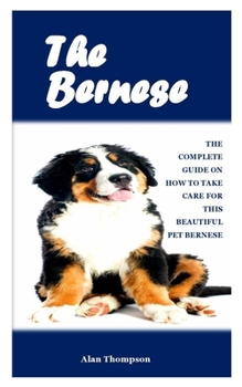 Paperback The Bernese: The complete guide on how to take care for these beautiful pet bernese Book