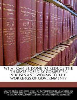 Paperback What Can Be Done to Reduce the Threats Posed by Computer Viruses and Worms to the Workings of Government? Book