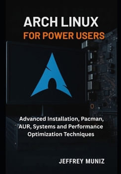 Paperback Arch Linux for Power Users: Advanced Installation, Pacman, AUR, Systems and Performance Optimization Techniques Book