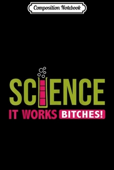 Composition Notebook: Science It Works Bitches Funny Graphic  Journal/Notebook Blank Lined Ruled 6x9 100 Pages