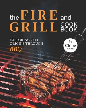 Paperback The Fire and Grill Cookbook: Exploring Our Origins Through BBQ Book