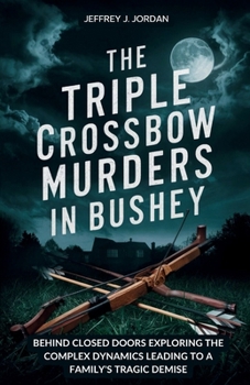 Paperback The Triple Crossbow Murders in Bushey: Behind Closed Doors Exploring the Complex Dynamics Leading to a Family's Tragic Demise Book