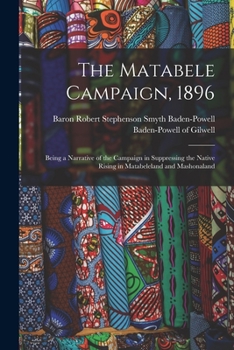 Paperback The Matabele Campaign, 1896; Being a Narrative of the Campaign in Suppressing the Native Rising in Matabeleland and Mashonaland Book