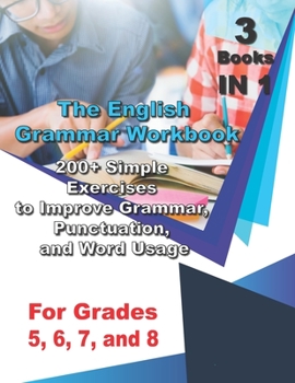 Paperback The English Grammar Workbook for Grades 5, 6, 7, and 8: 200+ Simple Exercises to Improve Grammar, Punctuation, and Word Usage. Book