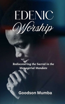 EDENIC WORSHIP: REDISCOVERING THE SACRED IN THE MANAGERIAL MANDATE