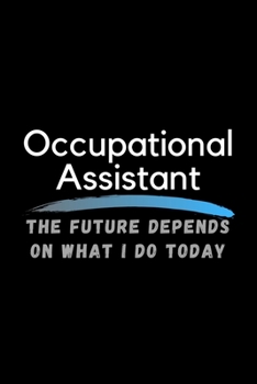 Occupational Assistant The Future Depends On What I Do Today: Inspirational Profession Journal Composition Notebook (6" x 9") 120 Blank Lined Pages