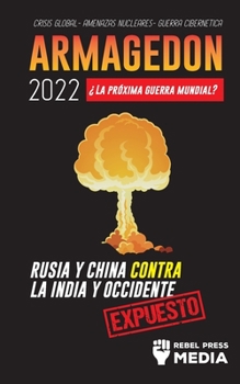 Armagedón 2022: ¿La Próxima Guerra Mundial?: Rusia y China contra la India y Occidente; Crisis Global - Amenazas Nucleares - Guerra Cibernética; Expuesto
