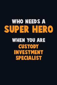 Paperback Who Need A SUPER HERO, When You Are Custody Investment Specialist: 6X9 Career Pride 120 pages Writing Notebooks Book