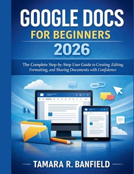 Paperback Google Docs for Beginners 2026: The Complete Step-by-Step User Guide to Creating, Editing, Formatting, and Sharing Documents with Confidence Book