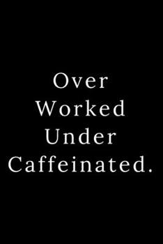 Over Worked Under Caffeinated.: Blank Lined Journal 6x9 -Great Gift Idea for Coworkers - Office Gag Gifts for Women and Men