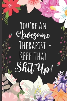 You're an Awesome Therapist Keep That Shit Up : Gag Appreciation Gift Idea for Therapists - Funny Sarcastic Thank You Therapist Notebook - 6 X 9 Inch 120 Blank Lined Journal