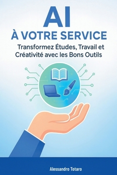 AI à Votre Service: Transformez Études, Travail et Créativité avec les Bons Outils (Vivre avec l’IA – Comment l’intelligence artificielle transforme votre vie) (French Edition)