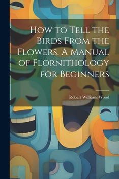Paperback How to Tell the Birds From the Flowers. A Manual of Flornithology for Beginners Book