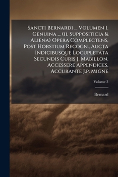 Sancti Bernardi ... Volumen I. Genuina ... (ii. Suppositicia & Aliena) Opera Complectens, Post Horstium Recogn., Aucta Indicibusque Locupletata ... Appendices, Accurante J.p. Migne, Volume 3...